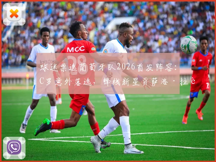 球迷票选葡萄牙队2026首发阵容：C罗意外落选，锋线新星贡萨洛·拉莫斯与菲利克斯搭档