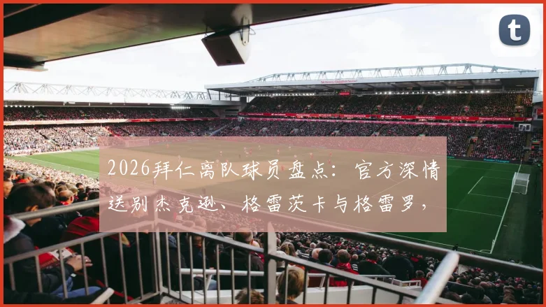 2026拜仁离队球员盘点:官方深情送别杰克逊、格雷茨卡与格雷罗,球迷热议与球员去向前瞻