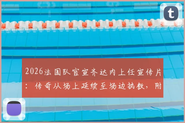2026法国队官宣齐达内上任宣传片：传奇从场上延续至场边执教，附完整视频高清观看指南