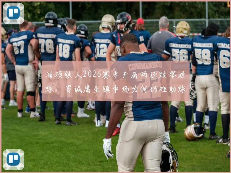 浦项铁人2026赛季开局两连败零进球,寄诚庸坐镇中场为何仍难助球队破局?