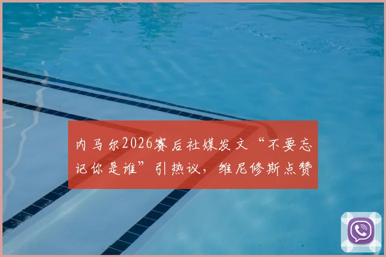 内马尔2026赛后社媒发文“不要忘记你是谁”引热议，维尼修斯点赞，球迷：这话说给所有人听