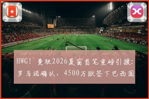 HWG！曼联2026夏窗首笔重磅引援：罗马诺确认，4500万欧签下巴西国门埃德松