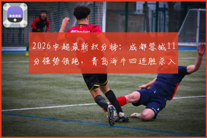 2026中超最新积分榜:成都蓉城11分强势领跑,青岛海牛四连胜杀入前七,解析争冠与保级新格局