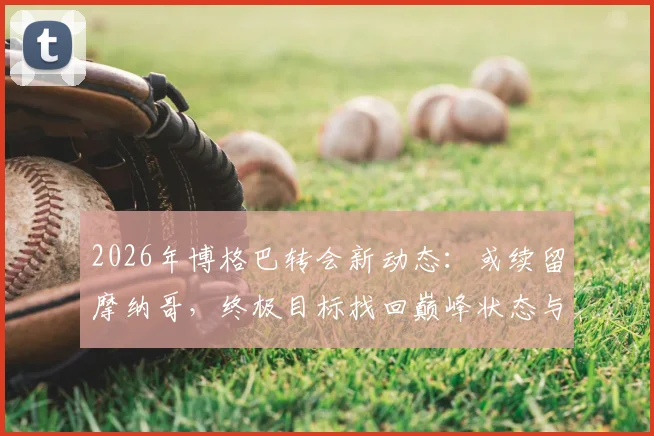 2026年博格巴转会新动态:或续留摩纳哥,终极目标找回巅峰状态与球场统治力