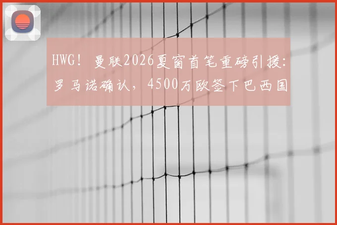 HWG!曼联2026夏窗首笔重磅引援:罗马诺确认,4500万欧签下巴西国门埃德松