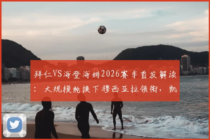 拜仁VS海登海姆2026赛季首发解读：大规模轮换下穆西亚拉领衔，凯恩替补战术意图分析