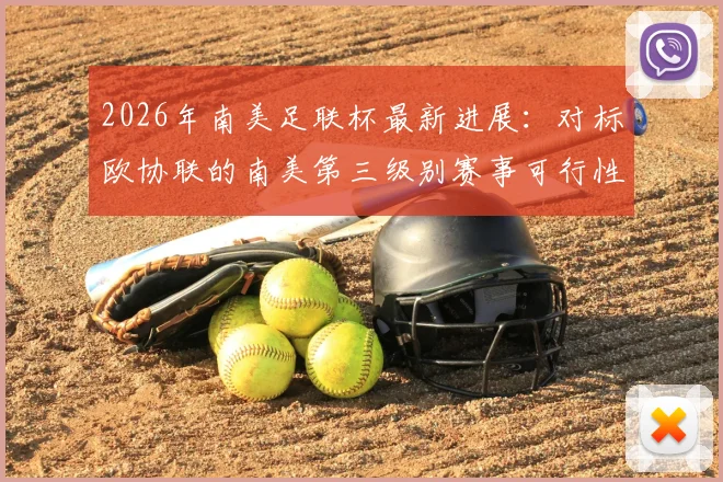 2026年南美足联杯最新进展：对标欧协联的南美第三级别赛事可行性评估深度解读