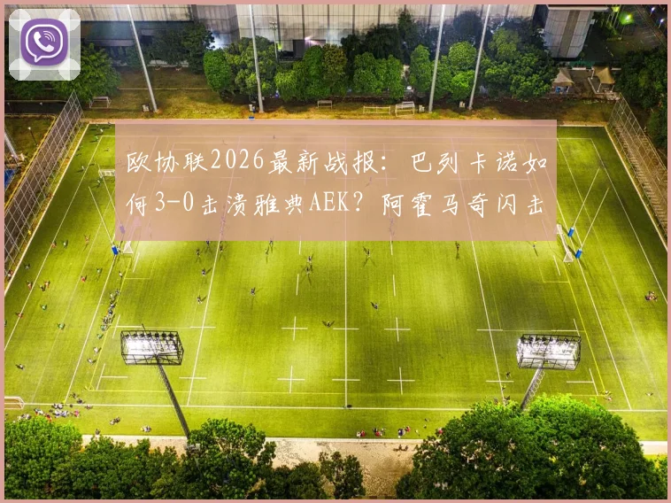欧协联2026最新战报：巴列卡诺如何3-0击溃雅典AEK？阿霍马奇闪击与帕拉松点射全解析