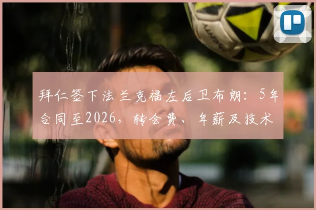 拜仁签下法兰克福左后卫布朗：5年合同至2026，转会费、年薪及技术特点全面解析