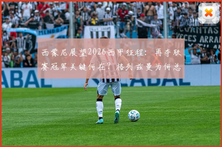 西蒙尼展望2026西甲征程：再夺联赛冠军关键何在？格列兹曼为何总能成为马竞的胜负手