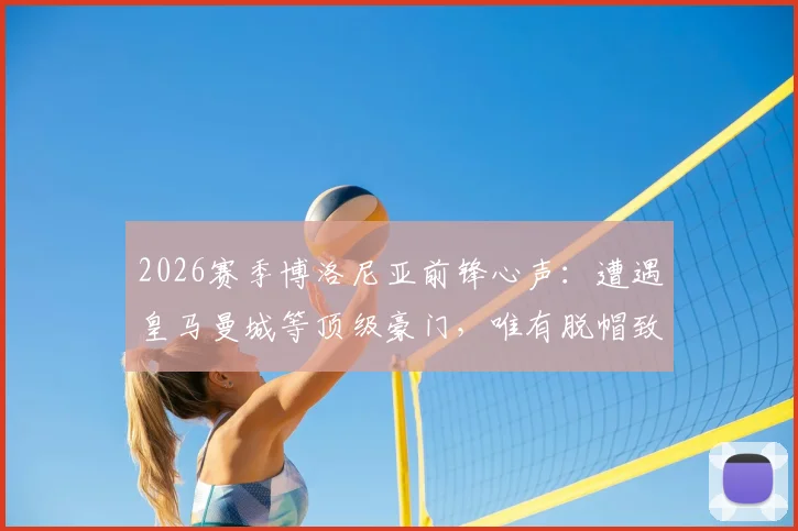 2026赛季博洛尼亚前锋心声：遭遇皇马曼城等顶级豪门，唯有脱帽致敬的实战解析与球队前景