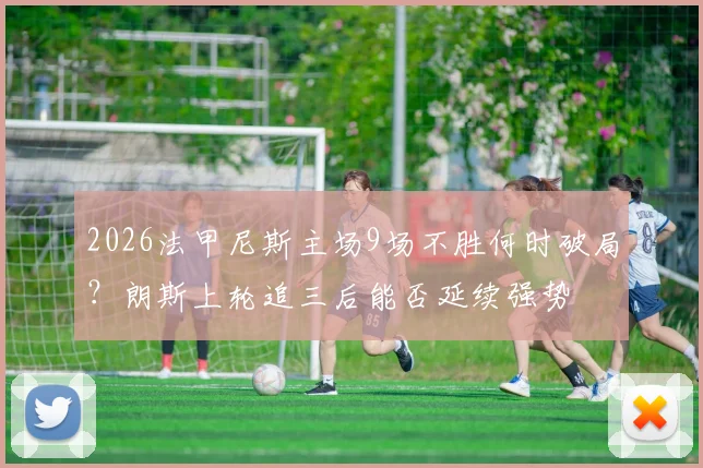 2026法甲尼斯主场9场不胜何时破局?朗斯上轮追三后能否延续强势
