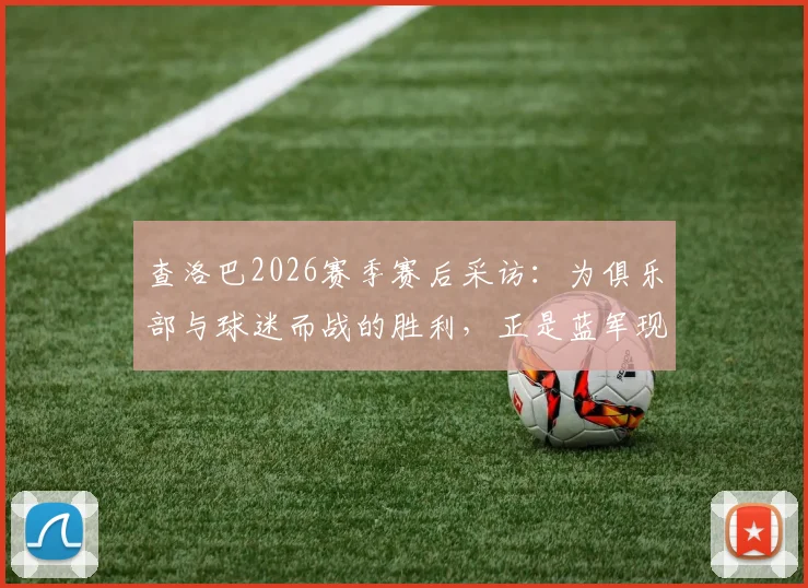 查洛巴2026赛季赛后采访：为俱乐部与球迷而战的胜利，正是蓝军现时急需的一剂强心针