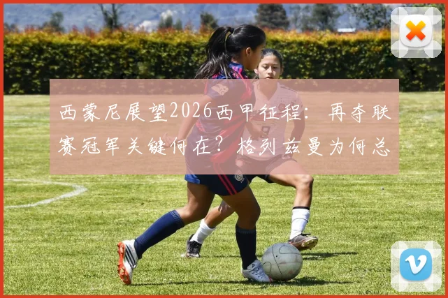 西蒙尼展望2026西甲征程:再夺联赛冠军关键何在?格列兹曼为何总能成为马竞的胜负手