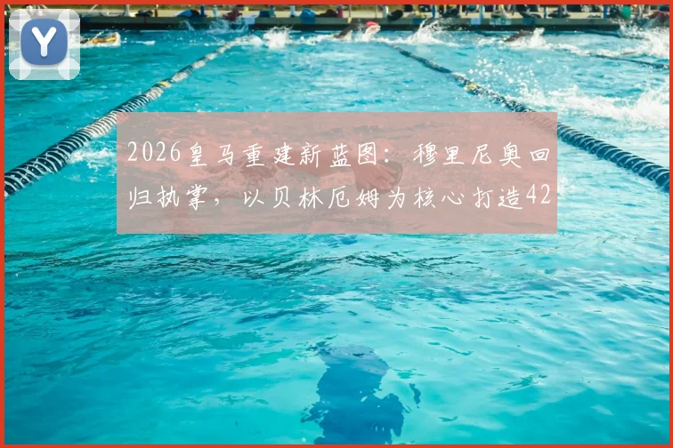 2026皇马重建新蓝图:穆里尼奥回归执掌,以贝林厄姆为核心打造4231战术体系解析